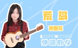谢春花《荒岛》尤克里里谱_弹唱视频教学教程_食指琶音